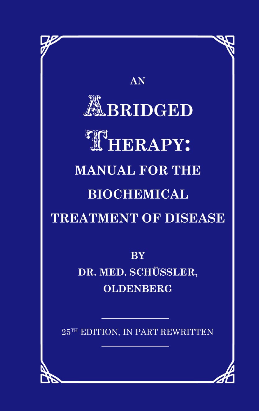 *Coming soon* An Abridged Therapy: Manual for the Biochemical Treatment of Disease by. Dr. W Schüssler (25th Edition 1898)